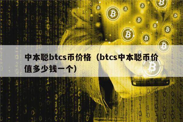 中本聪btcs币价格（btcs中本聪币价值多少钱一个）-第1张图片-芝麻交易所下载